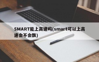 SMART能上高速吗(smart可以上高速会不会飘)