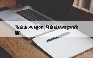 马自达6wagon(马自达6wagon改装)