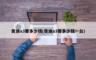 奥迪a3要多少钱(奥迪a3要多少钱一台)