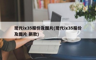 现代ix35报价及图片(现代ix35报价及图片 新款)