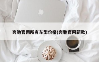 奔驰官网所有车型价格(奔驰官网新款)