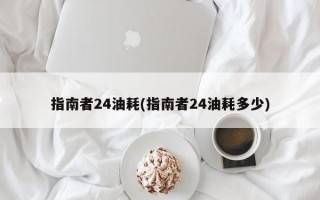 指南者24油耗(指南者24油耗多少)