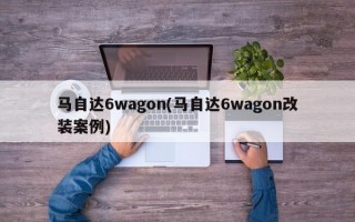 马自达6wagon(马自达6wagon改装案例)