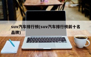 suv汽车排行榜(suv汽车排行榜前十名品牌)