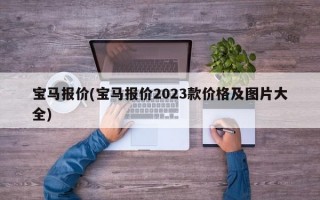 宝马报价(宝马报价2023款价格及图片大全)