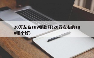 20万左右suv哪款好(20万左右的suv哪个好)