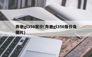 奔驰gl350报价(奔驰gl350报价及图片)