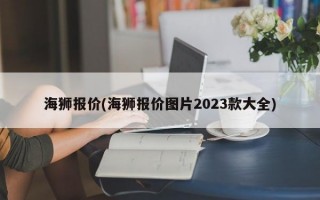 海狮报价(海狮报价图片2023款大全)