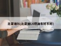 比亚迪l6(比亚迪L6燃油车好不好)