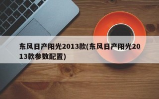 东风日产阳光2013款(东风日产阳光2013款参数配置)