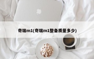 奇瑞m1(奇瑞m1整备质量多少)