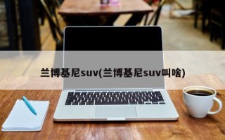 兰博基尼suv(兰博基尼suv叫啥)