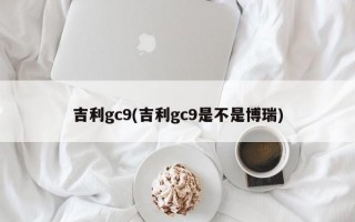 吉利gc9(吉利gc9是不是博瑞)