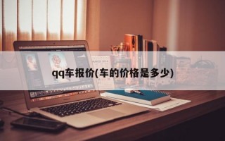 qq车报价(车的价格是多少)