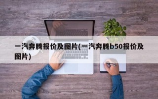 一汽奔腾报价及图片(一汽奔腾b50报价及图片)