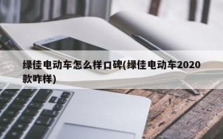 绿佳电动车怎么样口碑(绿佳电动车2020款咋样)