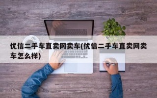 优信二手车直卖网卖车(优信二手车直卖网卖车怎么样)