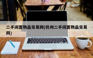 二手闲置物品交易网(杭州二手闲置物品交易网)