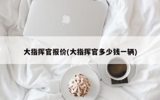 大指挥官报价(大指挥官多少钱一辆)