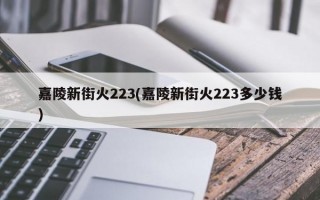 嘉陵新街火223(嘉陵新街火223多少钱)