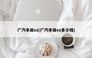 广汽丰田ez(广汽丰田ez多少钱)