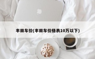 丰田车价(丰田车价格表10万以下)