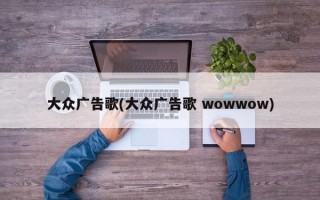 大众广告歌(大众广告歌 wowwow)