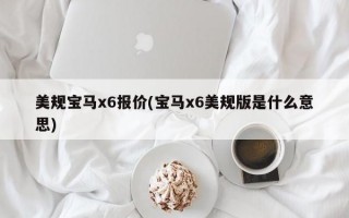 美规宝马x6报价(宝马x6美规版是什么意思)