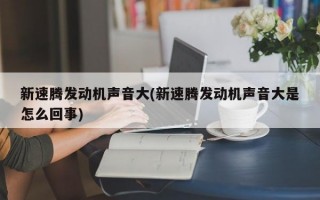 新速腾发动机声音大(新速腾发动机声音大是怎么回事)