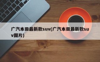 广汽本田最新款suv(广汽本田最新款suv图片)