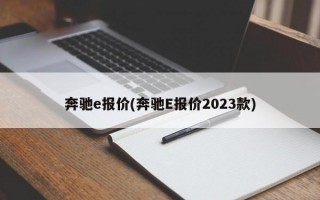 奔驰e报价(奔驰E报价2023款)