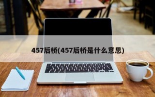 457后桥(457后桥是什么意思)