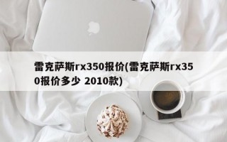 雷克萨斯rx350报价(雷克萨斯rx350报价多少 2010款)