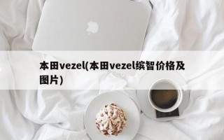 本田vezel(本田vezel缤智价格及图片)