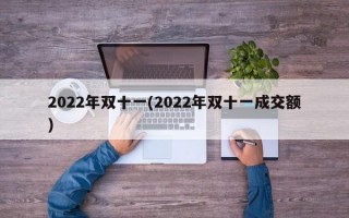 2022年双十一(2022年双十一成交额)