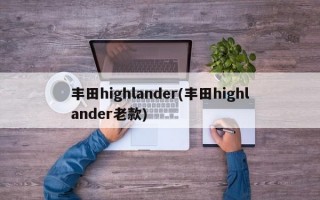 丰田highlander(丰田highlander老款)