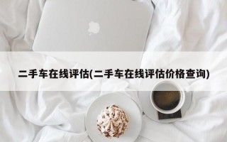 二手车在线评估(二手车在线评估价格查询)