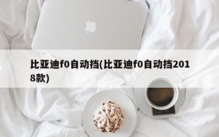 比亚迪f0自动挡(比亚迪f0自动挡2018款)