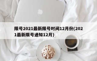 限号2021最新限号时间12月份(2021最新限号通知12月)