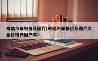 奇瑞汽车报价及图片(奇瑞汽车报价及图片大全价格表国产车)