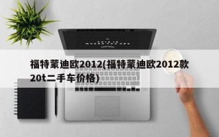 福特蒙迪欧2012(福特蒙迪欧2012款20t二手车价格)