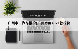 广州本田汽车报价(广州本田2021款报价)