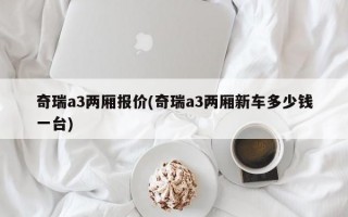 奇瑞a3两厢报价(奇瑞a3两厢新车多少钱一台)