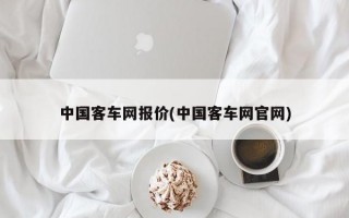 中国客车网报价(中国客车网官网)