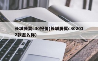 长城腾翼c30报价(长城腾翼c302012款怎么样)