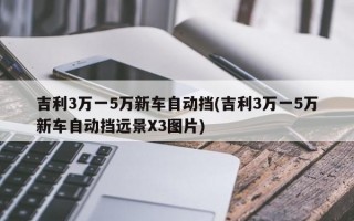 吉利3万一5万新车自动挡(吉利3万一5万新车自动挡远景X3图片)