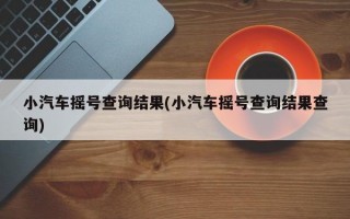 小汽车摇号查询结果(小汽车摇号查询结果查询)