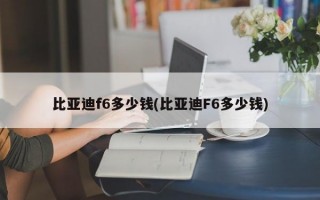 比亚迪f6多少钱(比亚迪F6多少钱)