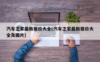 汽车之家最新报价大全(汽车之家最新报价大全及图片)