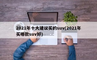 2021年十大建议买的suv(2021年买哪款suv好)